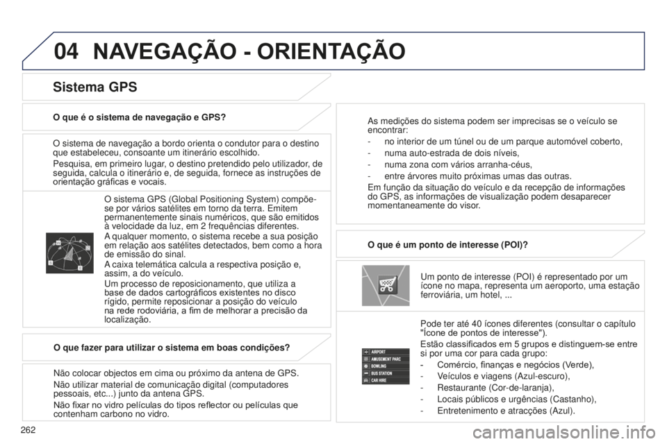 PEUGEOT 4008 2015  Manual de utilização (in Portuguese) 04
262
4008_PT_CHAP10B_MITSU6_ED01-2016
O sistema de navegação a bordo orienta o condutor para o destino 
que estabeleceu, consoante um itinerário escolhido.
Pesquisa, em primeiro lugar, o destino 