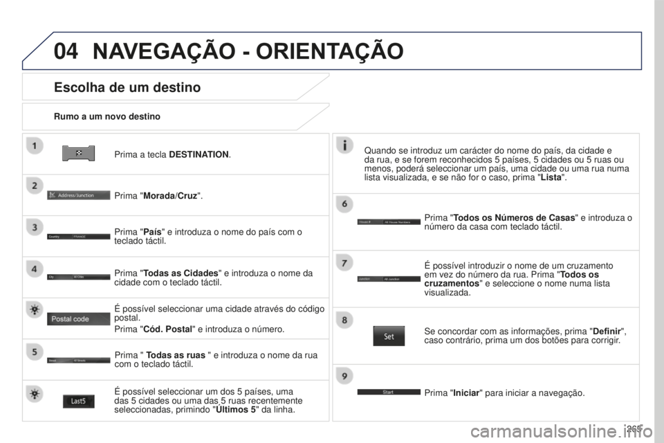 PEUGEOT 4008 2015  Manual de utilização (in Portuguese) 04
265
4008_PT_CHAP10B_MITSU6_ED01-2016
Prima a tecla DESTINATION.
Rumo a um novo destino
Escolha de um destino
Prima "Morada/Cruz".
Prima "País" e introduza o nome do país com o 
te