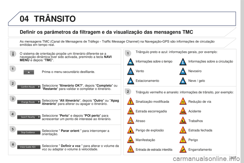 PEUGEOT 4008 2015  Manual de utilização (in Portuguese) 04
267
4008_PT_CHAP10B_MITSU6_ED01-2016
Definir os parâmetros da filtragem e da visualização das mensag\
ens TMC
As mensagens TMC (Canal de Mensagens de Tráfego - Traffic Message Channel) na Naveg