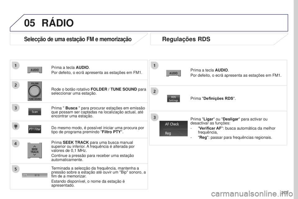 PEUGEOT 4008 2015  Manual de utilização (in Portuguese) 05
273
4008_PT_CHAP10B_MITSU6_ED01-2016
Prima a tecla AUDIO.
Por defeito, o ecrã apresenta as estações em FM1.
Selecção de uma estação FM e memorização
Prima SEEK TRACK para uma busca manual 