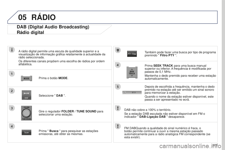 PEUGEOT 4008 2015  Manual de utilização (in Portuguese) 05
275
4008_PT_CHAP10B_MITSU6_ED01-2016
DAB (Digital Audio Broadcasting)
Rádio digital
A rádio digital permite uma escuta de qualidade superior e a 
visualização de informação gráfica relatiame
