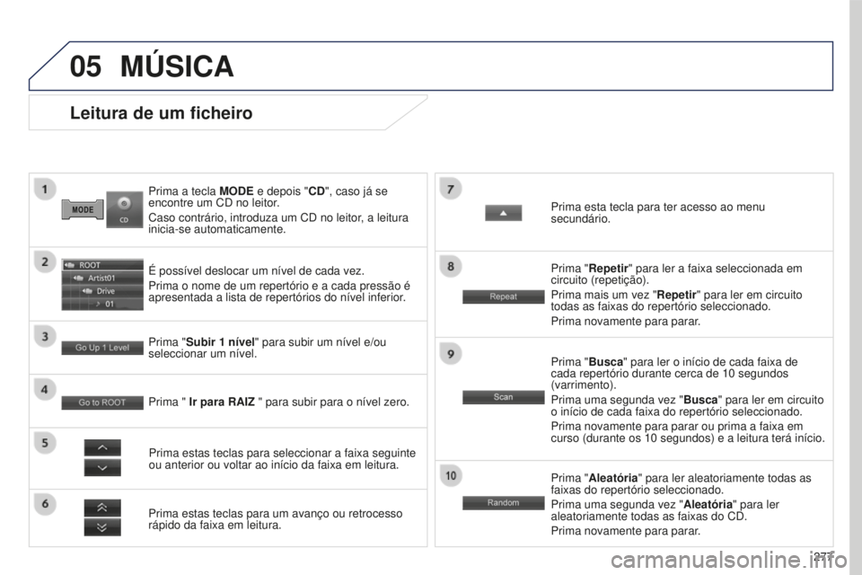 PEUGEOT 4008 2015  Manual de utilização (in Portuguese) 05
277
4008_PT_CHAP10B_MITSU6_ED01-2016
Prima a tecla MODE e depois "CD", caso já se 
encontre um CD no leitor.
Caso contrário, introduza um CD no leitor, a leitura 
inicia-se automaticament