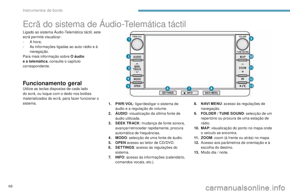 PEUGEOT 4008 2015  Manual de utilização (in Portuguese) 48
Ecrã do sistema de Áudio-Telemática táctil
Funcionamento geralUtilize as teclas dispostas de cada lado 
do ecrã, ou toque com o dedo nos botões 
materializados do ecrã, para fazer funcionar 