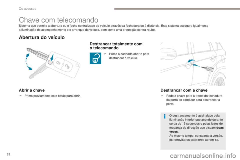 PEUGEOT 4008 2015  Manual de utilização (in Portuguese) 52
4008_pt_Chap02_ouvertures_ed01-2016
Sistema que permite a abertura ou o fecho centralizado do veículo através da fechadura ou à distância. Este sistema assegura igualmente  
a iluminação de a