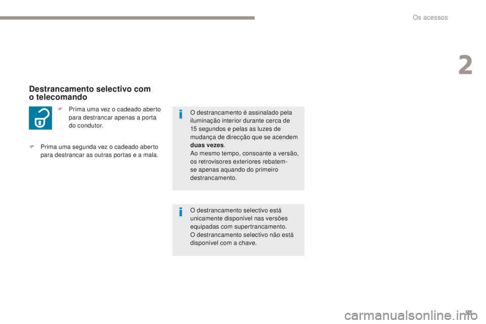 PEUGEOT 4008 2015  Manual de utilização (in Portuguese) 53
4008_pt_Chap02_ouvertures_ed01-2016
F Prima uma vez o cadeado aberto para destrancar apenas a porta 
do condutor.
Destrancamento selectivo com  
o telecomando
O destrancamento selectivo está 
unic
