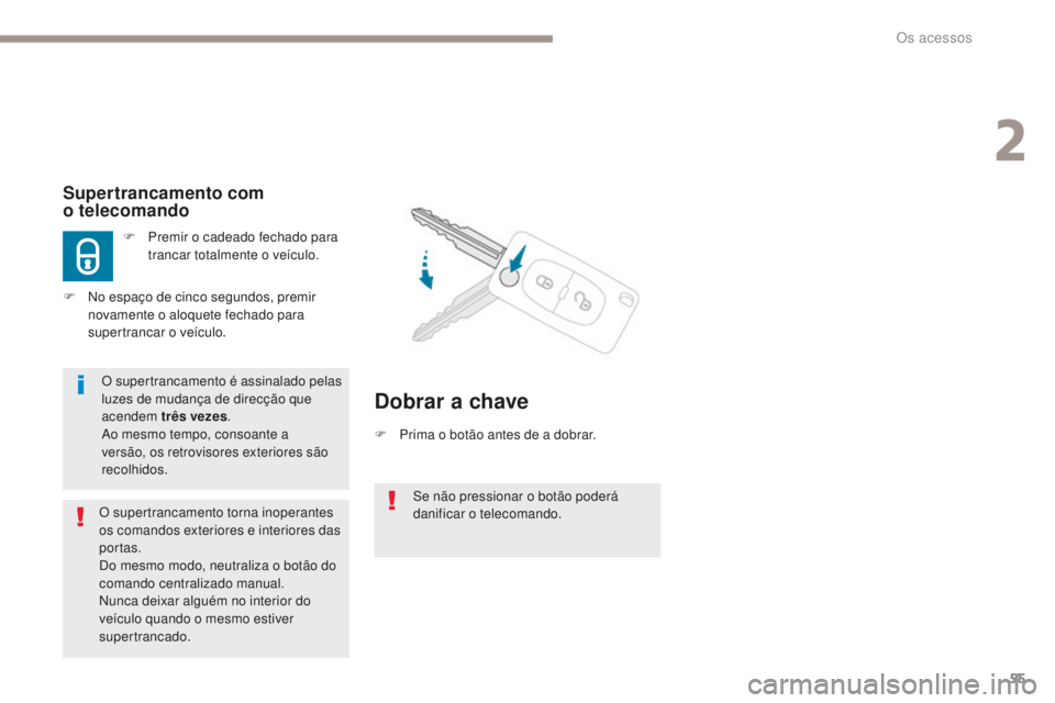 PEUGEOT 4008 2015  Manual de utilização (in Portuguese) 55
4008_pt_Chap02_ouvertures_ed01-2016
Se não pressionar o botão poderá 
danificar o telecomando.
Supertrancamento com  
o telecomando
F Premir o cadeado fechado para trancar totalmente o veículo.