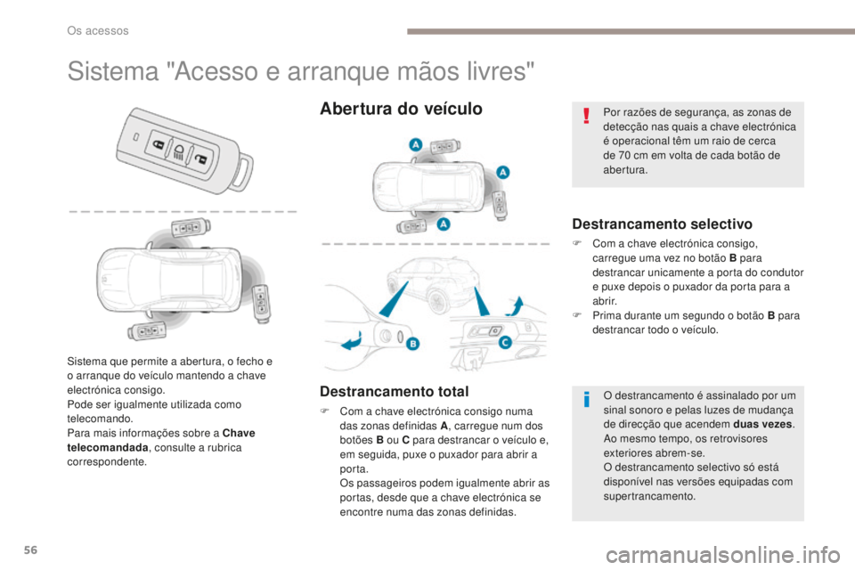 PEUGEOT 4008 2015  Manual de utilização (in Portuguese) 56
4008_pt_Chap02_ouvertures_ed01-2016
Sistema "Acesso e arranque mãos livres"
Destrancamento selectivo
F Com a chave electrónica consigo, carregue uma vez no botão B para 
destrancar unica