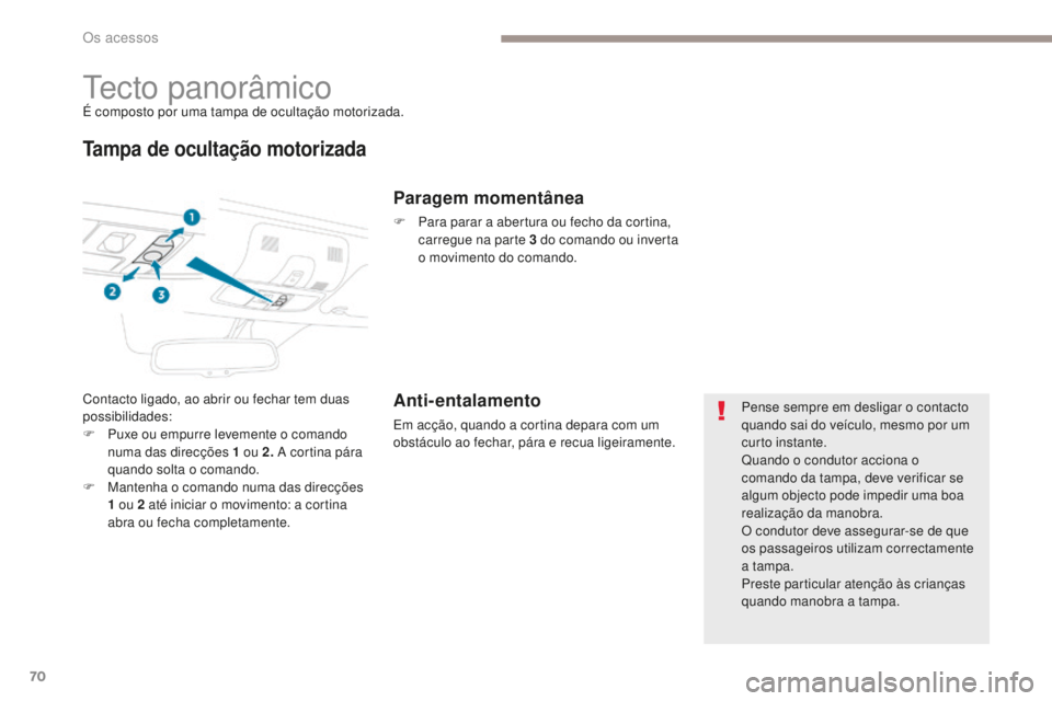 PEUGEOT 4008 2015  Manual de utilização (in Portuguese) 70
4008_pt_Chap02_ouvertures_ed01-2016
Tecto panorâmicoÉ composto por uma tampa de ocultação motorizada.
Tampa de ocultação motorizada
Contacto ligado, ao abrir ou fechar tem duas 
possibilidade