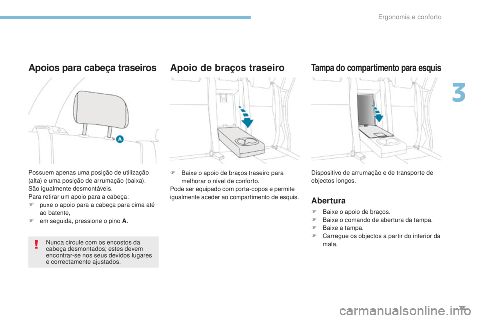 PEUGEOT 4008 2015  Manual de utilização (in Portuguese) 75
4008_pt_Chap03_Ergonomie-et-confort_ed01-2016
F Baixe o apoio de braços traseiro para melhorar o nível de conforto.
Pode ser equipado com porta-copos e permite 
igualmente aceder ao compartimento