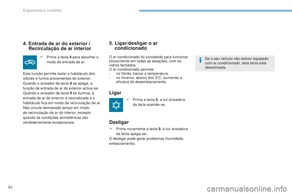 PEUGEOT 4008 2015  Manual de utilização (in Portuguese) 82
4008_pt_Chap03_Ergonomie-et-confort_ed01-2016
4.  Entrada de ar do exterior  / 
Recirculação de ar interior
F Prima a tecla 4   para escolher o 
modo de entrada de ar.
Esta função permite isola