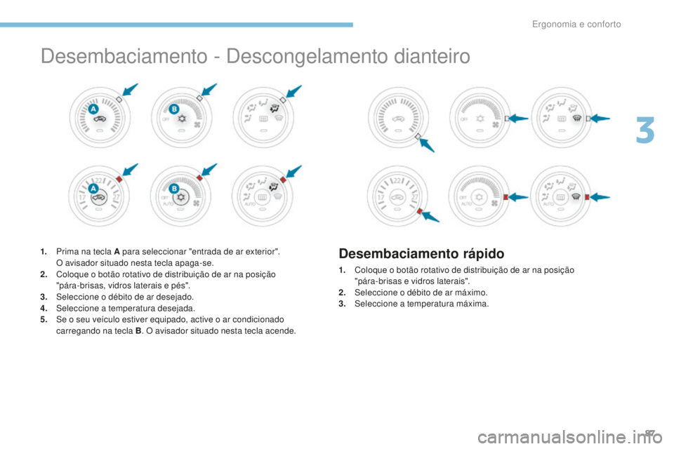PEUGEOT 4008 2015  Manual de utilização (in Portuguese) 87
4008_pt_Chap03_Ergonomie-et-confort_ed01-2016
Desembaciamento - Descongelamento dianteiro
1. Prima na tecla A para seleccionar "entrada de ar exterior".  O avisador situado nesta tecla apag