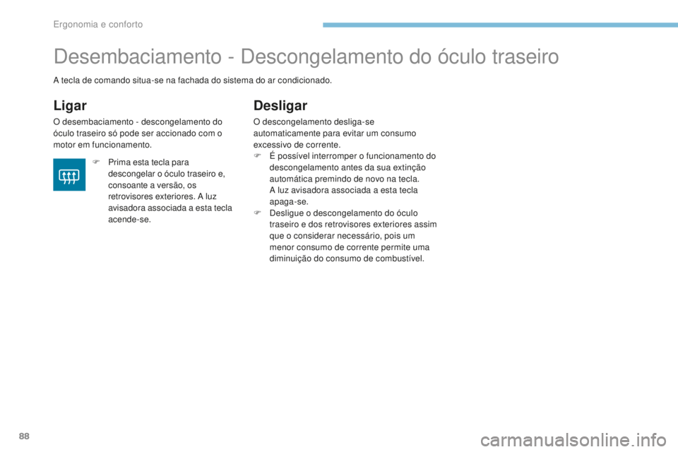 PEUGEOT 4008 2015  Manual de utilização (in Portuguese) 88
4008_pt_Chap03_Ergonomie-et-confort_ed01-2016
Desembaciamento - Descongelamento do óculo traseiro
Ligar
O desembaciamento - descongelamento do 
óculo traseiro só pode ser accionado com o 
motor 