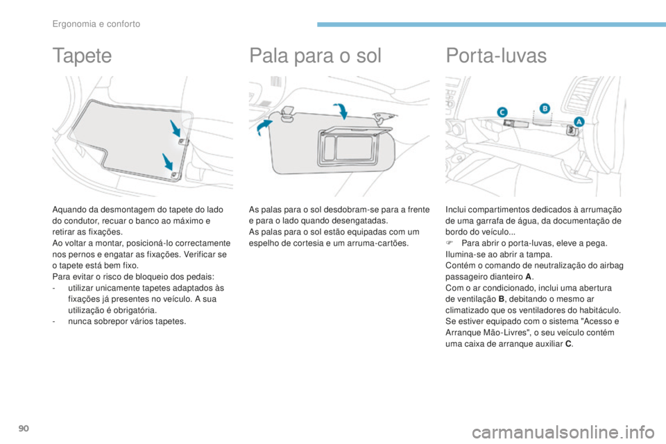 PEUGEOT 4008 2015  Manual de utilização (in Portuguese) 90
4008_pt_Chap03_Ergonomie-et-confort_ed01-2016
Ta p e t e
Aquando da desmontagem do tapete do lado 
do condutor, recuar o banco ao máximo e 
retirar as fixações.
Ao voltar a montar, posicioná-lo