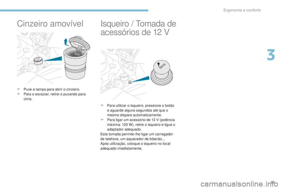 PEUGEOT 4008 2015  Manual de utilização (in Portuguese) 91
4008_pt_Chap03_Ergonomie-et-confort_ed01-2016
Cinzeiro amovível
F Puxe a tampa para abrir o cinzeiro.
F P ara o esvaziar, retire-o puxando para 
cima.
Isqueiro  / Tomada de 
acessórios de 12   V
