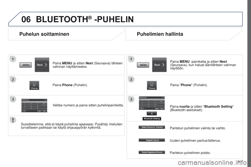 PEUGEOT 4008 2015  Omistajan Käsikirja (in Finnish) 06
3 11
4008_fi_Chap10c_Mitsu5_ed01-2016
Puhelun soittaminen
BLUETOOTH® -PUHELIN
Paina MENU ja sitten Next (Seuraava) lähteen 
valinnan näyttämiseksi.
Paina Phone (Puhelin).
Valitse numero ja pain