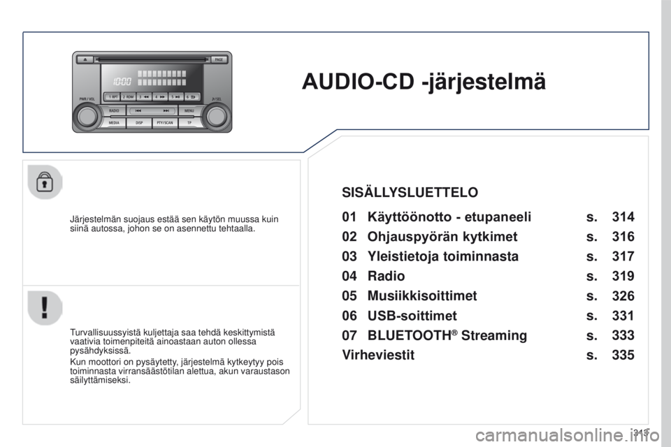 PEUGEOT 4008 2015  Omistajan Käsikirja (in Finnish) 313
4008_fi_Chap10d_Mitsu4_ed01-2016
AUDIO-CD -järjestelmä
Järjestelmän suojaus estää sen käytön muussa kuin 
siinä autossa, johon se on asennettu tehtaalla.01 Käyttöönotto - etupaneeli 
T
