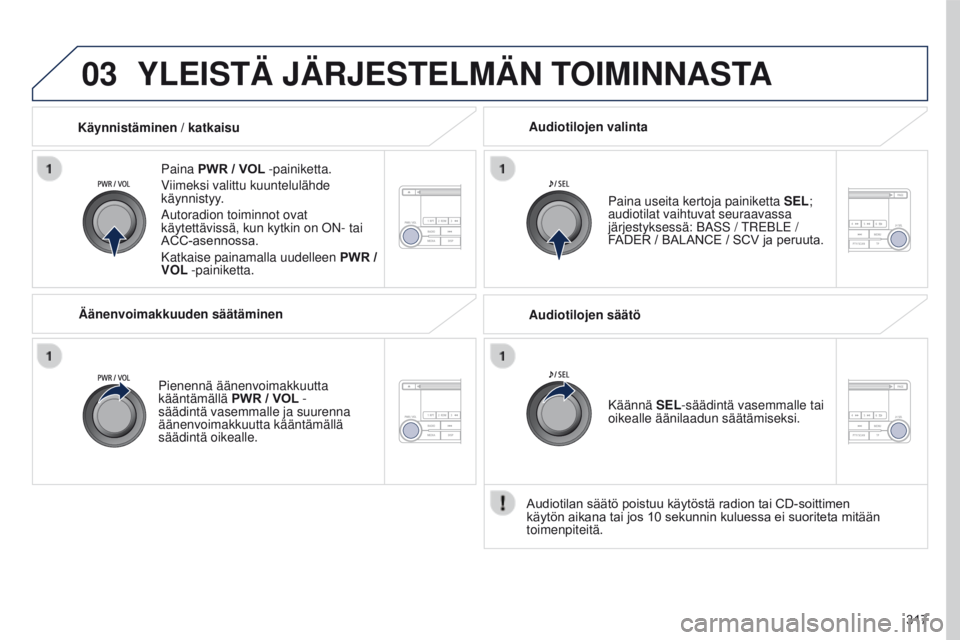 PEUGEOT 4008 2015  Omistajan Käsikirja (in Finnish) 03
317
4008_fi_Chap10d_Mitsu4_ed01-2016
YLEISTÄ JÄRJESTELMÄN TOIMINNASTA
Paina PWR / VOL -painiketta.
Viimeksi valittu kuuntelulähde 
käynnistyy.
Autoradion toiminnot ovat 
käytettävissä, kun 