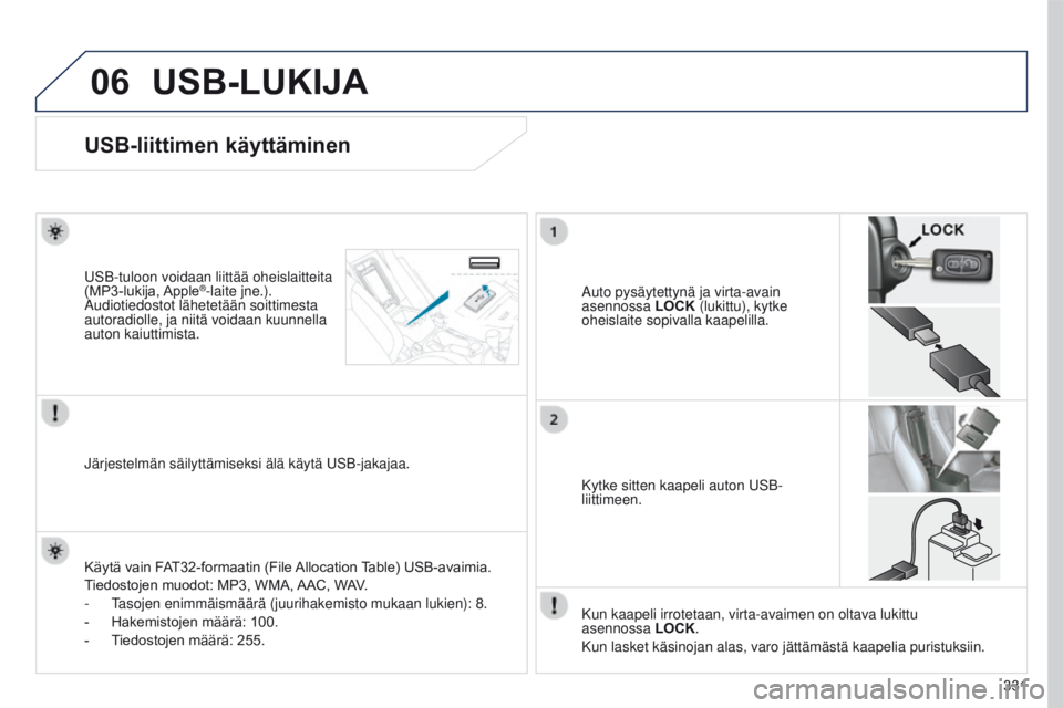 PEUGEOT 4008 2015  Omistajan Käsikirja (in Finnish) 06
331
4008_fi_Chap10d_Mitsu4_ed01-2016
USB-LUKIJA
USB-liittimen käyttäminen
Auto pysäytettynä ja virta-avain 
asennossa LOCK (lukittu), kytke 
oheislaite sopivalla kaapelilla.
USB-tuloon voidaan 