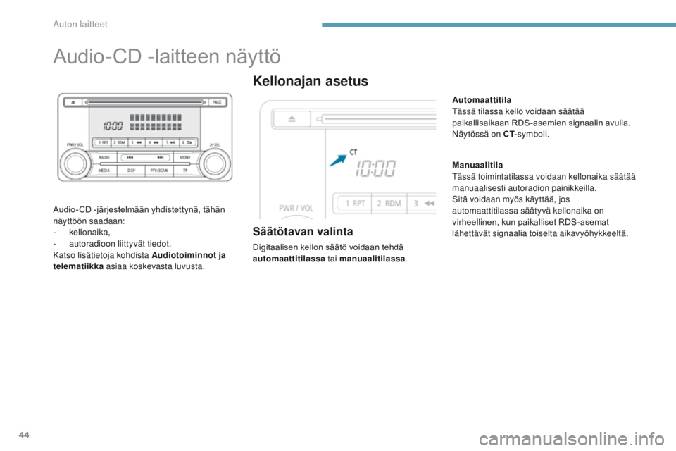PEUGEOT 4008 2015  Omistajan Käsikirja (in Finnish) 44
Audio-CD	-laitteen	näyttö
Audio- CD	-järjestelmään	yhdistettynä,	tähän	näyttöön saadaan:
-
 

kellonaika,
-
 a

utoradioon liittyvät tiedot.
Katso lisätietoja kohdista Audiotoiminnot j