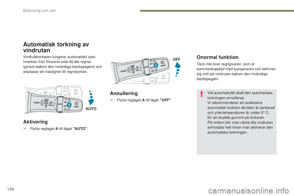 PEUGEOT 4008 2015  Bruksanvisningar (in Swedish) 136
4008_sv_Chap05_Eclairage-et-visibilite_ed01-2016
Automatisk torkning av 
vindrutan
Onormal funktion
täck inte över regngivaren, som är 
sammankopplad med ljussgivaren och befinner 
sig mitt på