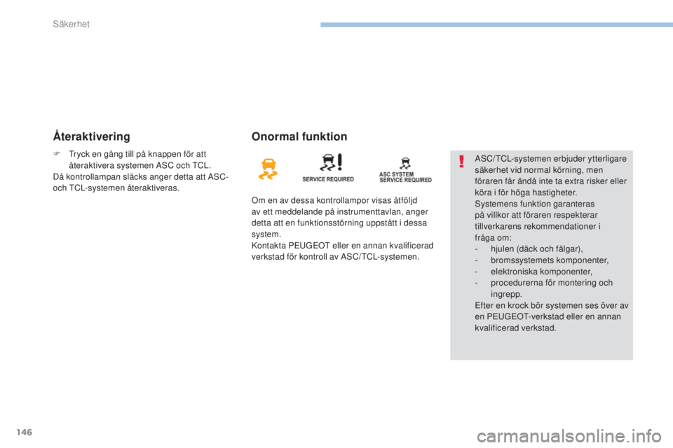 PEUGEOT 4008 2015  Bruksanvisningar (in Swedish) 146
4008_sv_Chap06_securite_ed01-2016
ÅteraktiveringOnormal funktion
Om en av dessa kontrollampor visas åtföljd 
av ett meddelande på instrumenttavlan, anger 
detta att en funktionsstörning uppst