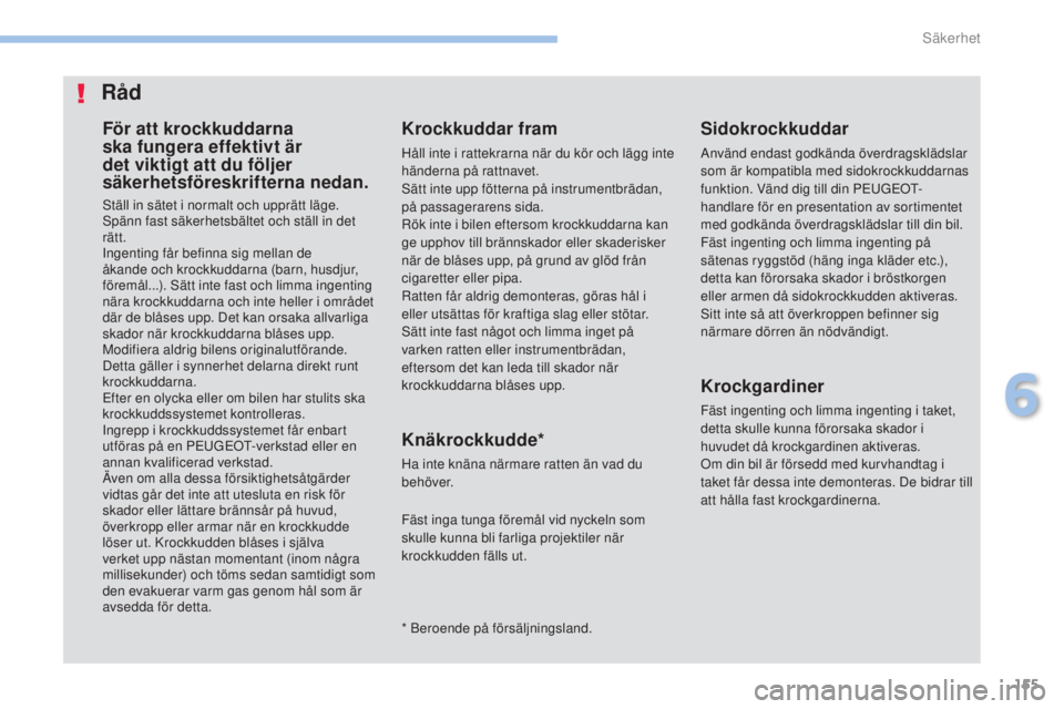 PEUGEOT 4008 2015 Bruksanvisningar (in Swedish) 155
4008_sv_Chap06_securite_ed01-2016
För att krockkuddarna
ska fungera effektivt är
det viktigt att du följer
säkerhetsföreskrifterna nedan.
ställ in sätet i normalt och upprätt läge.spä PEUGEOT 4008 2015 Bruksanvisningar (in Swedish) 155
4008_sv_Chap06_securite_ed01-2016
För att krockkuddarna
ska fungera effektivt är
det viktigt att du följer
säkerhetsföreskrifterna nedan.
ställ in sätet i normalt och upprätt läge.spä