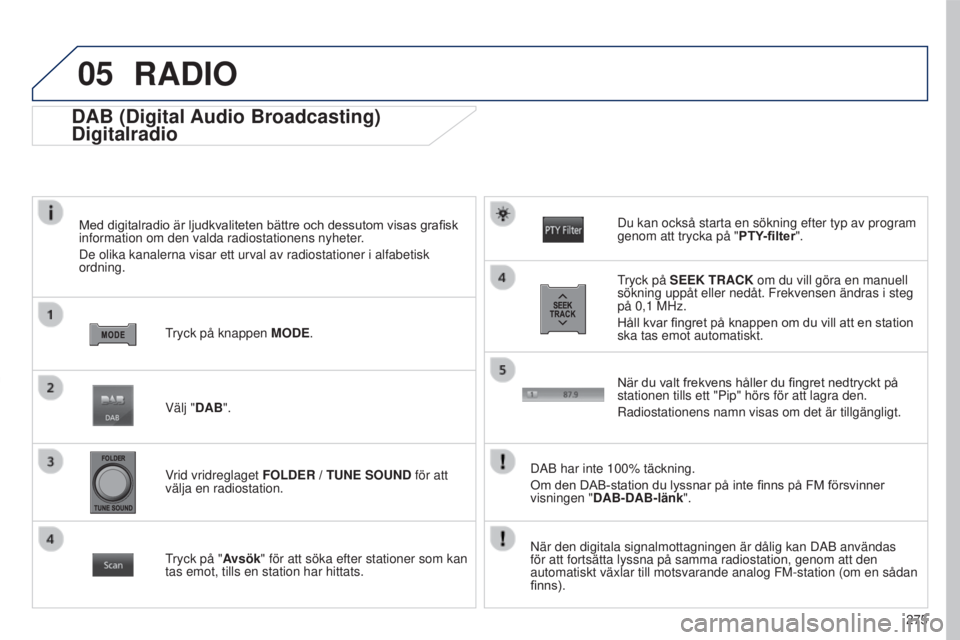 PEUGEOT 4008 2015 Bruksanvisningar (in Swedish) 05
275
4008_SV_CHAP10B_MITSU6_ED01-2016
DAB (Digital Audio Broadcasting)
Digitalradio
Med digitalradio är ljudkvaliteten bättre och dessutom visas grafisk information om den valda radiostationens ny PEUGEOT 4008 2015 Bruksanvisningar (in Swedish) 05
275
4008_SV_CHAP10B_MITSU6_ED01-2016
DAB (Digital Audio Broadcasting)
Digitalradio
Med digitalradio är ljudkvaliteten bättre och dessutom visas grafisk information om den valda radiostationens ny