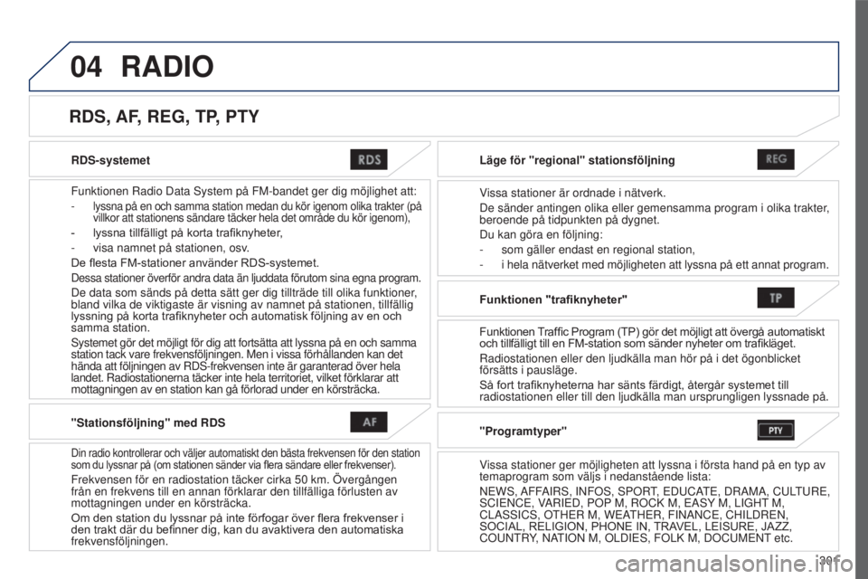 PEUGEOT 4008 2015 Bruksanvisningar (in Swedish) 04
301
4008_sv_Chap10c_Mitsu5_ed01-2016
RDS-systemet
Funktionen Radio Data s ystem på FM-bandet ger dig möjlighet att:
- lyssna på en och samma station medan du kör igenom olika trakter (\
på
v PEUGEOT 4008 2015 Bruksanvisningar (in Swedish) 04
301
4008_sv_Chap10c_Mitsu5_ed01-2016
RDS-systemet
Funktionen Radio Data s ystem på FM-bandet ger dig möjlighet att:
- lyssna på en och samma station medan du kör igenom olika trakter (\
på
v