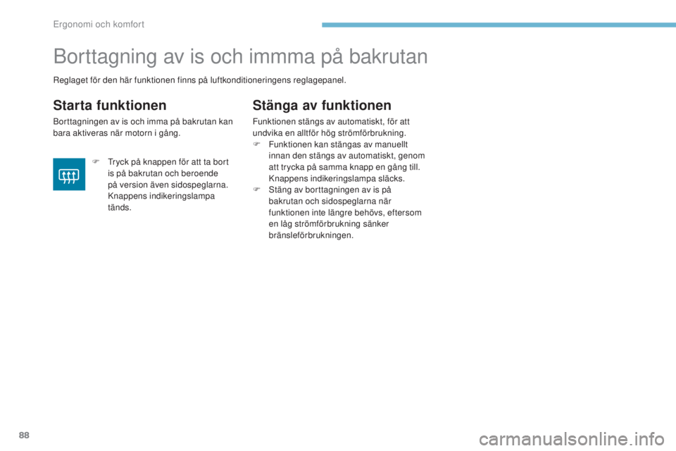 PEUGEOT 4008 2015  Bruksanvisningar (in Swedish) 88
4008_sv_Chap03_Ergonomie-et-confort_ed01-2016
Borttagning av is och immma på bakrutan
Starta funktionen
Borttagningen av is och imma på bakrutan kan 
bara aktiveras när motorn i gång.
Stänga a