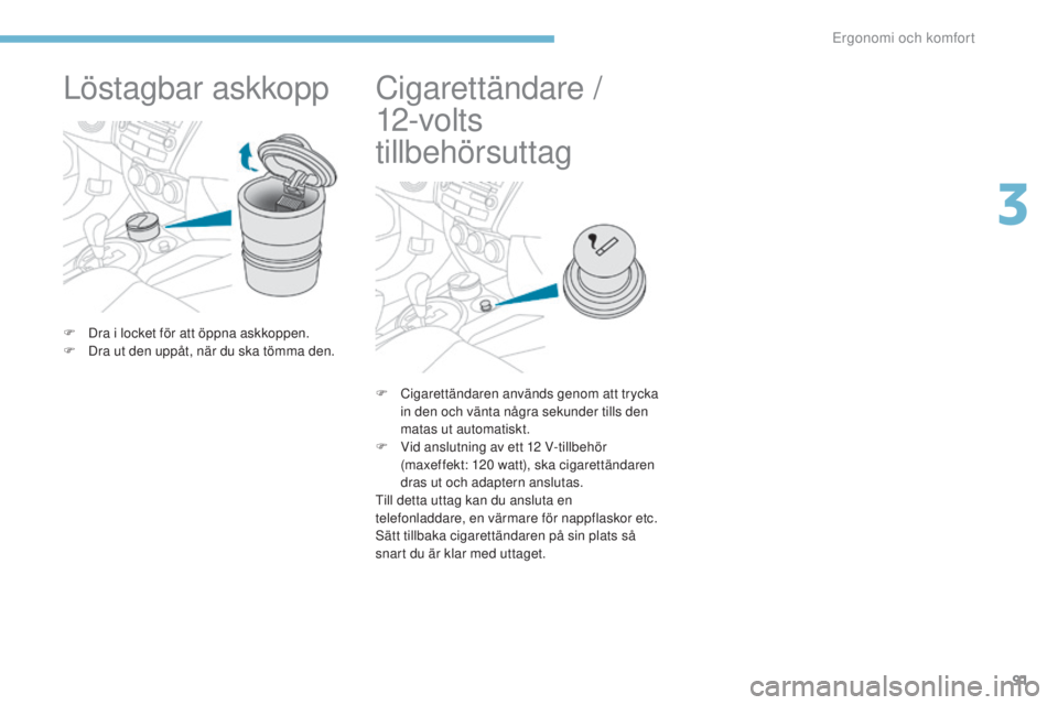 PEUGEOT 4008 2015  Bruksanvisningar (in Swedish) 91
4008_sv_Chap03_Ergonomie-et-confort_ed01-2016
Löstagbar askkopp
F Dra i locket för att öppna askkoppen.
F D ra ut den uppåt, när du ska tömma den.
Cigarettändare /  
12-vo lt s  
tillbehörs