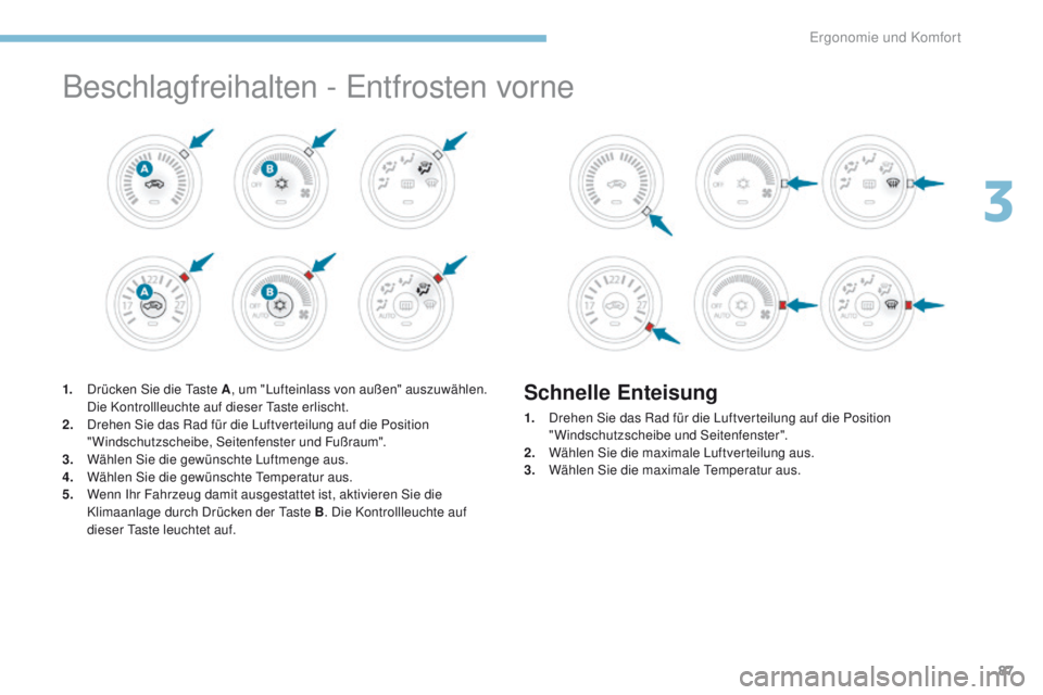 PEUGEOT 4008 2017  Betriebsanleitungen (in German) 87
4008_de_Chap03_Ergonomie-et-confort_ed01-2016
Beschlagfreihalten - entfrosten vorne
1. Drücken Sie die ta ste A, um "Lufteinlass von außen" auszuwählen.  
Die Kontrollleuchte auf dieser 