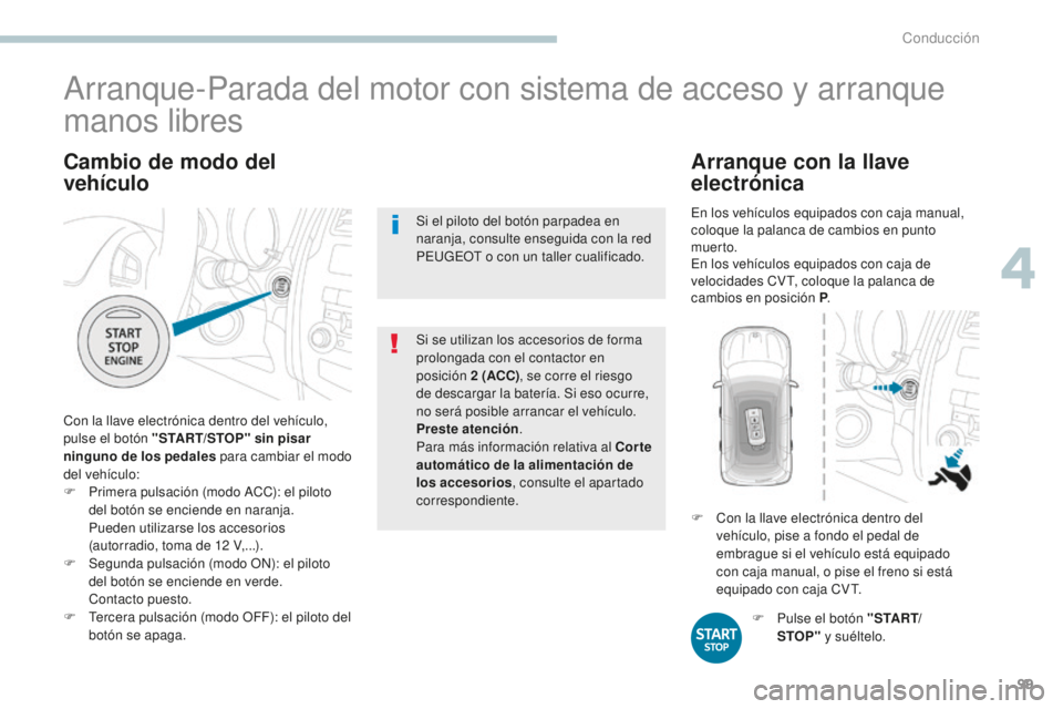 PEUGEOT 4008 2017  Manual del propietario (in Spanish) 99
4008_es_Chap04_conduite_ed01-2016
Cambio de modo del 
vehículo
Con la llave electrónica dentro del vehículo, 
pulse el botón "START/STOP" sin pisar 
ninguno de los pedales  para cambiar