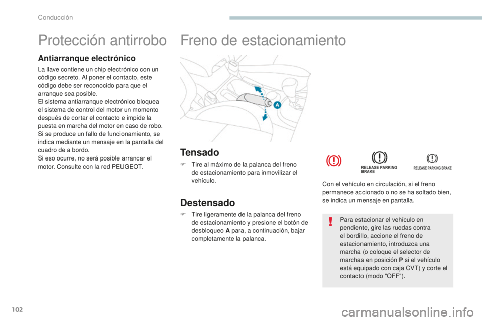 PEUGEOT 4008 2017  Manual del propietario (in Spanish) 102
4008_es_Chap04_conduite_ed01-2016
Protección antirrobo
Antiarranque electrónico
La llave contiene un chip electrónico con un 
código secreto. Al poner el contacto, este 
código debe ser recon