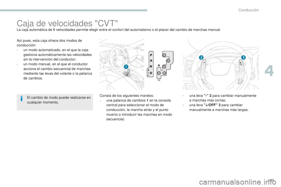 PEUGEOT 4008 2017  Manual del propietario (in Spanish) 105
4008_es_Chap04_conduite_ed01-2016
Así pues, esta caja ofrece dos modos de 
conducción:
- 
u
 n modo automatizado, en el que la caja 
gestiona automáticamente las velocidades 
sin la intervenci