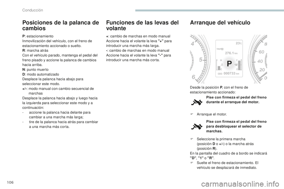 PEUGEOT 4008 2017  Manual del propietario (in Spanish) 106
4008_es_Chap04_conduite_ed01-2016
Posiciones de la palanca de 
cambios
P: estacionamiento
Inmovilización del vehículo, con el freno de 
estacionamiento accionado o suelto.
R : marcha atrás
Con 