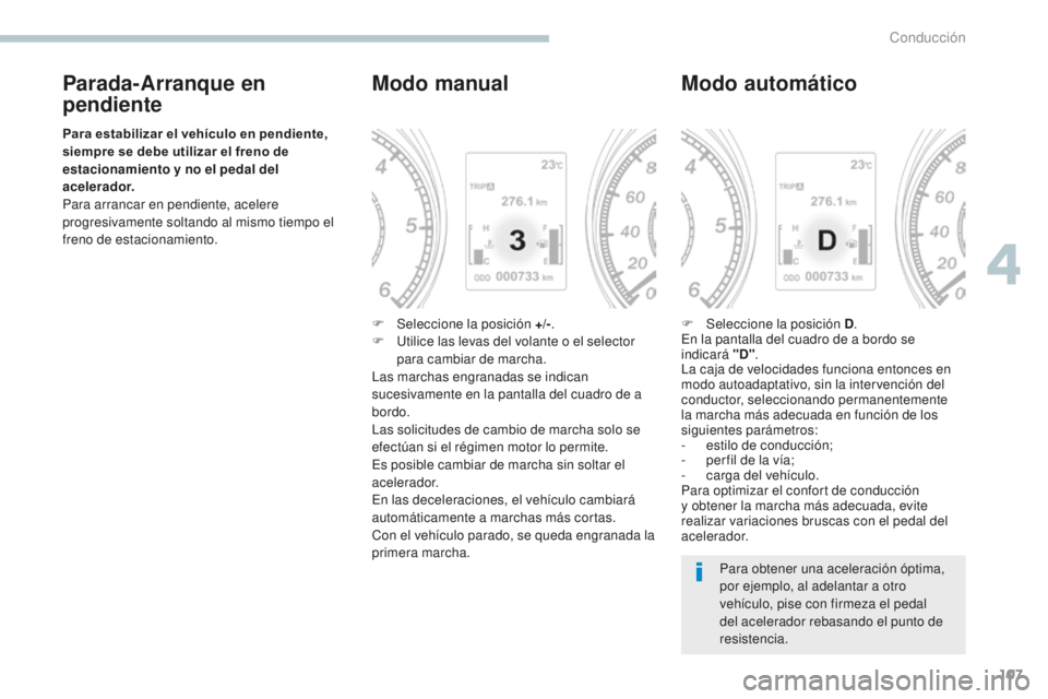 PEUGEOT 4008 2017  Manual del propietario (in Spanish) 107
4008_es_Chap04_conduite_ed01-2016
Parada-Arranque en 
pendiente
Para estabilizar el vehículo en pendiente, 
siempre se debe utilizar el freno de 
estacionamiento y no el pedal del 
acelerador.
Pa