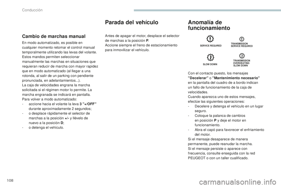 PEUGEOT 4008 2017  Manual del propietario (in Spanish) 108
4008_es_Chap04_conduite_ed01-2016
Cambio de marchas manual
En modo automatizado, es posible en 
cualquier momento retomar el control manual 
temporalmente utilizando las levas del volante.
Estos m