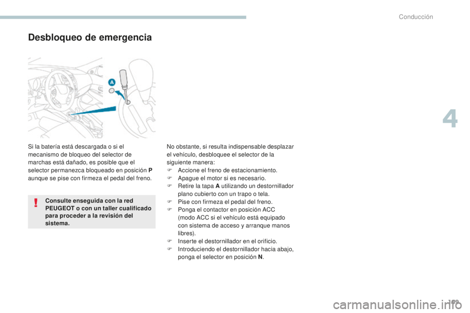 PEUGEOT 4008 2017  Manual del propietario (in Spanish) 109
4008_es_Chap04_conduite_ed01-2016
Desbloqueo de emergencia
Si la batería está descargada o si el 
mecanismo de bloqueo del selector de 
marchas está dañado, es posible que el 
selector permane
