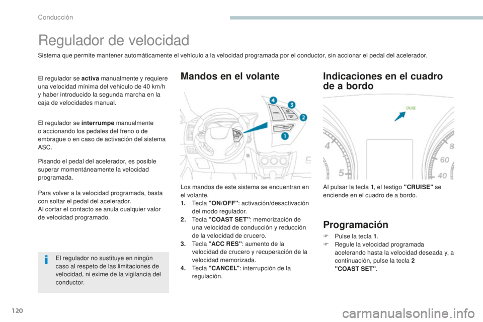 PEUGEOT 4008 2017  Manual del propietario (in Spanish) 120
4008_es_Chap04_conduite_ed01-2016
Regulador de velocidad
Sistema que permite mantener automáticamente el vehículo a la velocidad programada por el conductor, sin accionar el pedal del acelerador