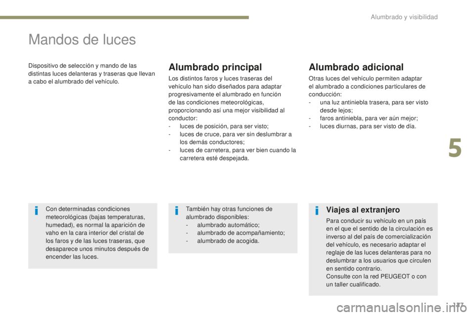 PEUGEOT 4008 2017  Manual del propietario (in Spanish) 127
4008_es_Chap05_Eclairage-et-visibilite_ed01-2016
Mandos de luces
Dispositivo de selección y mando de las 
distintas luces delanteras y traseras que llevan 
a cabo el alumbrado del vehículo.Alumb