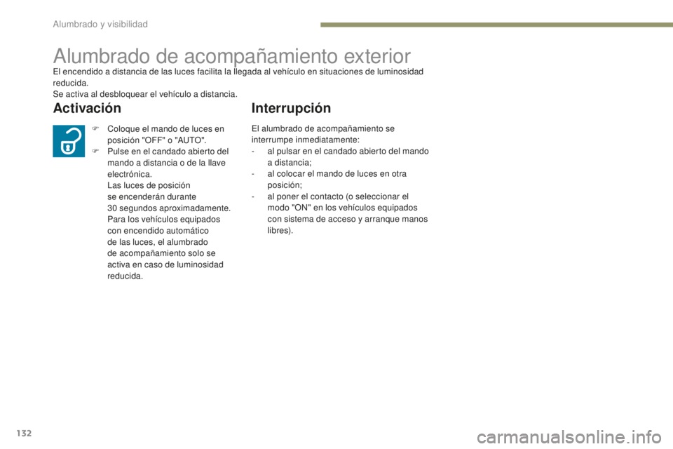 PEUGEOT 4008 2017  Manual del propietario (in Spanish) 132
4008_es_Chap05_Eclairage-et-visibilite_ed01-2016
Alumbrado de acompañamiento exteriorEl encendido a distancia de las luces facilita la llegada al vehículo en situaciones de luminosidad 
reducida