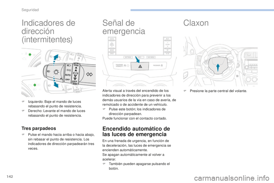 PEUGEOT 4008 2017  Manual del propietario (in Spanish) 142
4008_es_Chap06_securite_ed01-2016
Indicadores de 
dirección
(intermitentes)
F Izquierdo: Baje el mando de luces rebasando el punto de resistencia.
F
 
D
 erecho: Levante el mando de luces 
rebasa