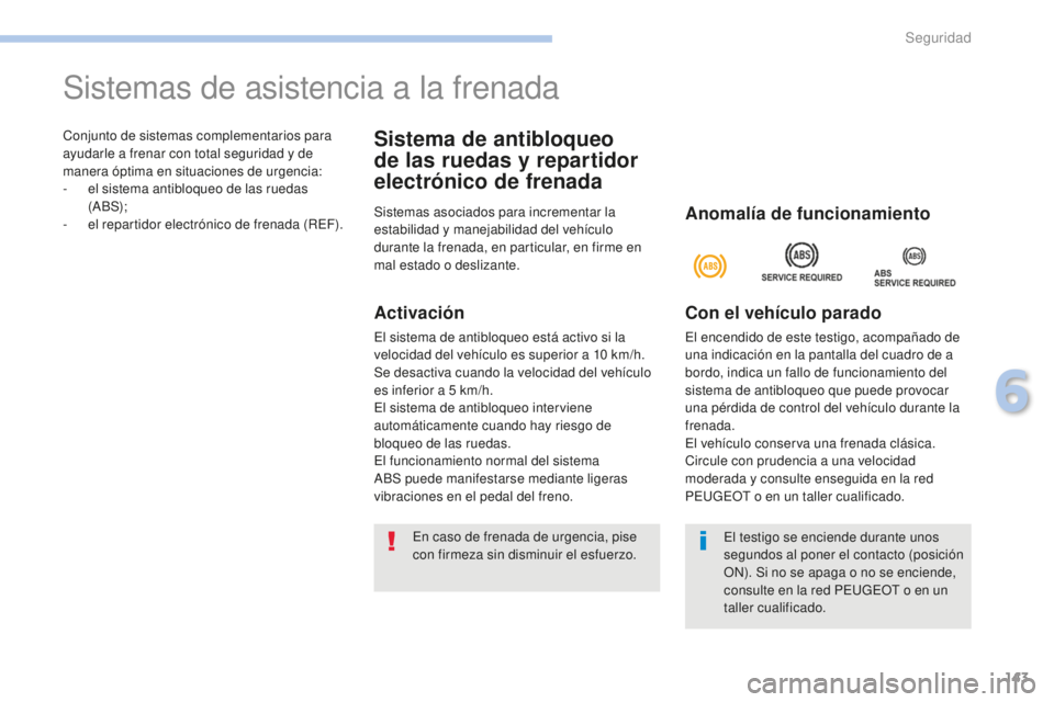 PEUGEOT 4008 2017  Manual del propietario (in Spanish) 143
4008_es_Chap06_securite_ed01-2016
Conjunto de sistemas complementarios para 
ayudarle a frenar con total seguridad y de 
manera óptima en situaciones de urgencia:
- 
e
 l sistema antibloqueo de l