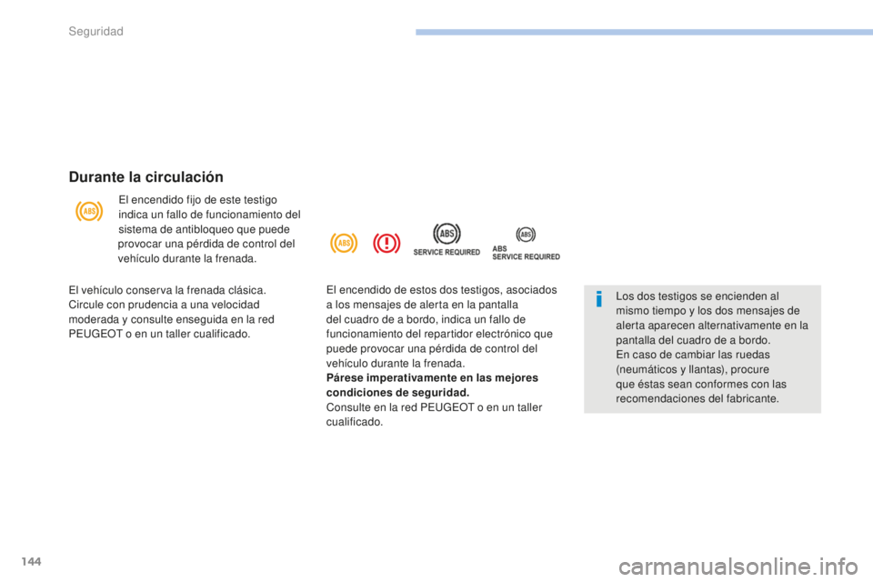 PEUGEOT 4008 2017  Manual del propietario (in Spanish) 144
4008_es_Chap06_securite_ed01-2016
Durante la circulación
El encendido fijo de este testigo 
indica un fallo de funcionamiento del 
sistema de antibloqueo que puede 
provocar una pérdida de contr