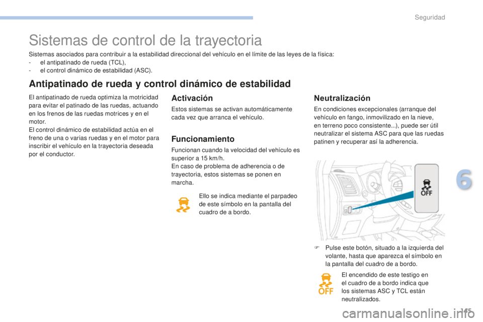 PEUGEOT 4008 2017  Manual del propietario (in Spanish) 145
4008_es_Chap06_securite_ed01-2016
Sistemas asociados para contribuir a la estabilidad direccional del vehículo en el límite de las leyes de la física:
- e l antipatinado de rueda (TCL),
-
 
e
 