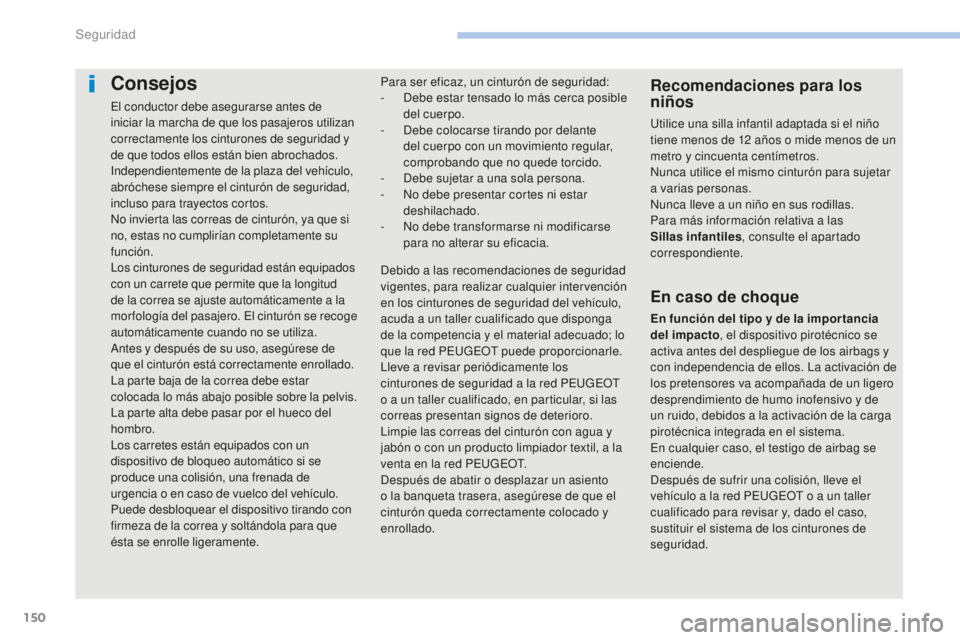 PEUGEOT 4008 2017  Manual del propietario (in Spanish) 150
4008_es_Chap06_securite_ed01-2016
Consejos
El conductor debe asegurarse antes de 
iniciar la marcha de que los pasajeros utilizan 
correctamente los cinturones de seguridad y 
de que todos ellos e