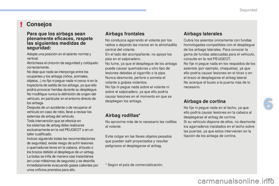 PEUGEOT 4008 2017  Manual del propietario (in Spanish) 155
4008_es_Chap06_securite_ed01-2016
Para que los airbags sean 
plenamente eficaces, respete 
las siguientes medidas de 
seguridad:
Adopte una posición en el asiento normal y 
vertical.
Abróchese e