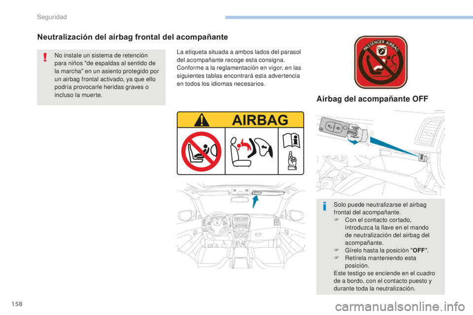 PEUGEOT 4008 2017  Manual del propietario (in Spanish) 158
4008_es_Chap06_securite_ed01-2016
Neutralización del airbag frontal del acompañanteAirbag del acompañante OFF
La etiqueta situada a ambos lados del parasol 
del acompañante recoge esta consign