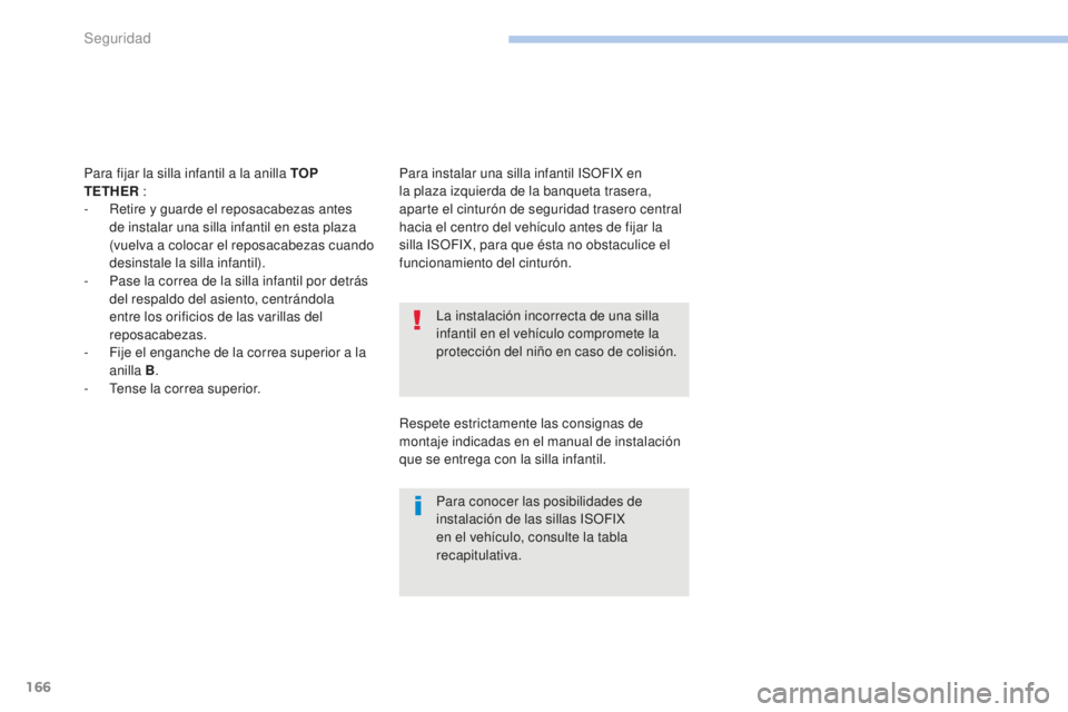 PEUGEOT 4008 2017  Manual del propietario (in Spanish) 166
4008_es_Chap06_securite_ed01-2016
La instalación incorrecta de una silla 
infantil en el vehículo compromete la 
protección del niño en caso de colisión.
Para conocer las posibilidades de 
in
