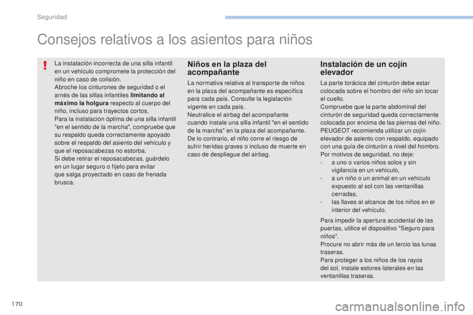PEUGEOT 4008 2017  Manual del propietario (in Spanish) 170
4008_es_Chap06_securite_ed01-2016
La instalación incorrecta de una silla infantil 
en un vehículo compromete la protección del 
niño en caso de colisión.
Abroche los cinturones de seguridad o
